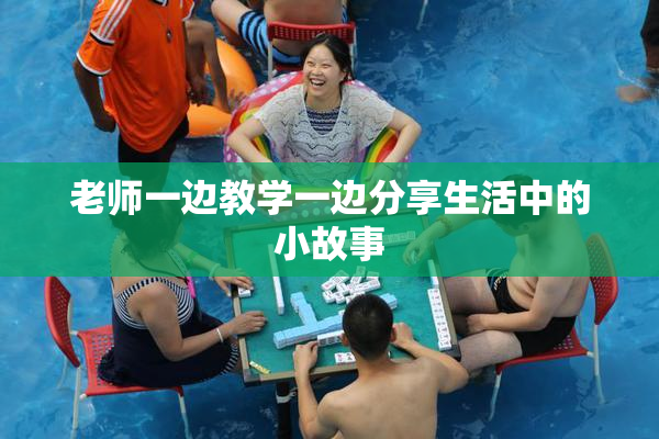 老师一边教学一边分享生活中的小故事