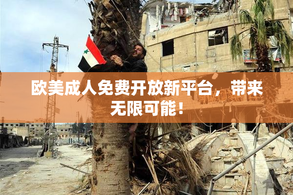 欧美成人免费开放新平台，带来无限可能！