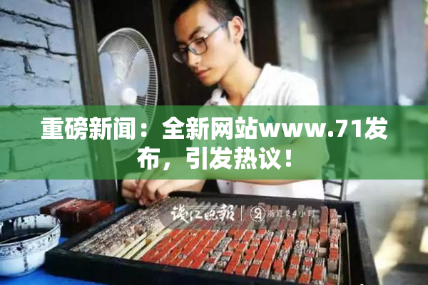 重磅新闻：全新网站www.71发布，引发热议！