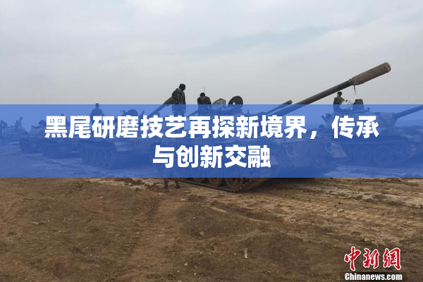 黑尾研磨技艺再探新境界，传承与创新交融