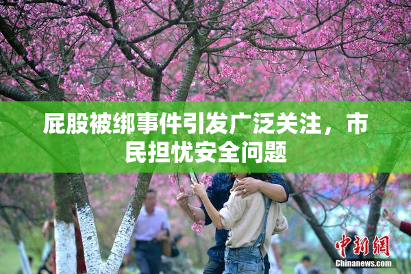 屁股被绑事件引发广泛关注，市民担忧安全问题