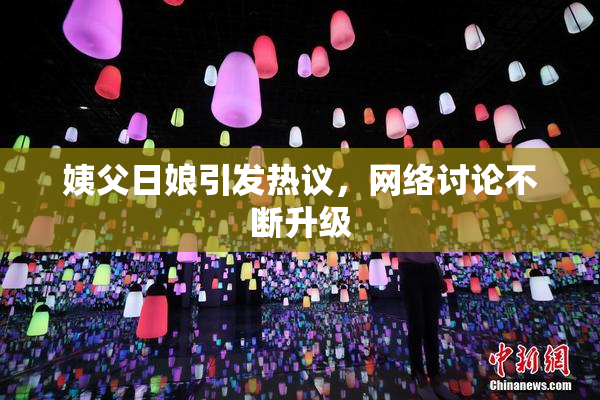 姨父日娘引发热议，网络讨论不断升级