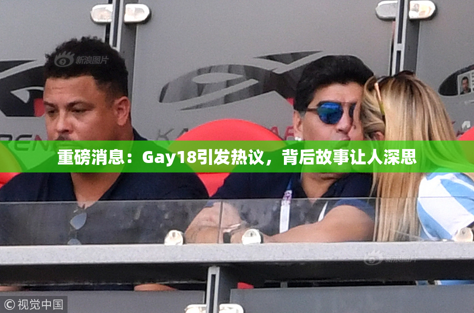 重磅消息：Gay18引发热议，背后故事让人深思