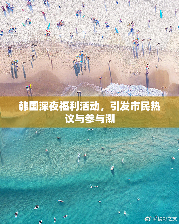 韩国深夜福利活动，引发市民热议与参与潮