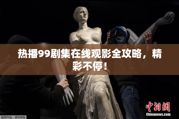 热播99剧集在线观影全攻略，精彩不停！