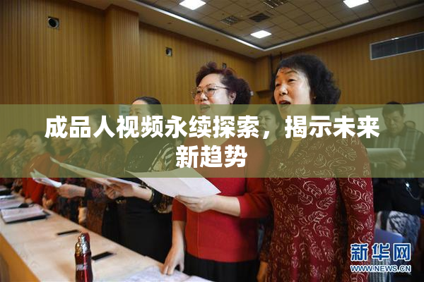 成品人视频永续探索，揭示未来新趋势