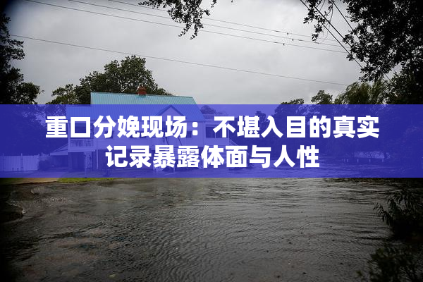 重口分娩现场：不堪入目的真实记录暴露体面与人性