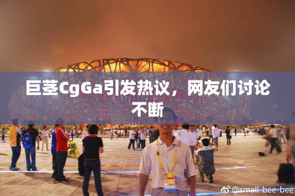 巨茎CgGa引发热议，网友们讨论不断