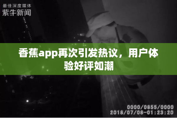 香蕉app再次引发热议，用户体验好评如潮