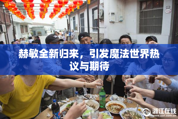 赫敏全新归来，引发魔法世界热议与期待