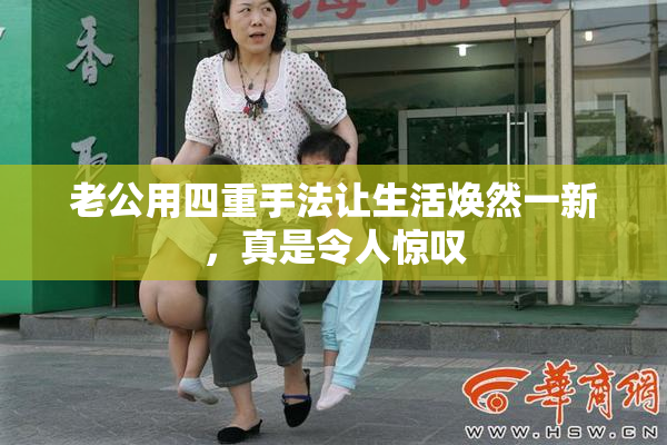 老公用四重手法让生活焕然一新，真是令人惊叹