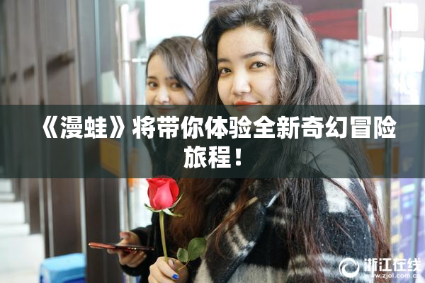 《漫蛙》将带你体验全新奇幻冒险旅程！