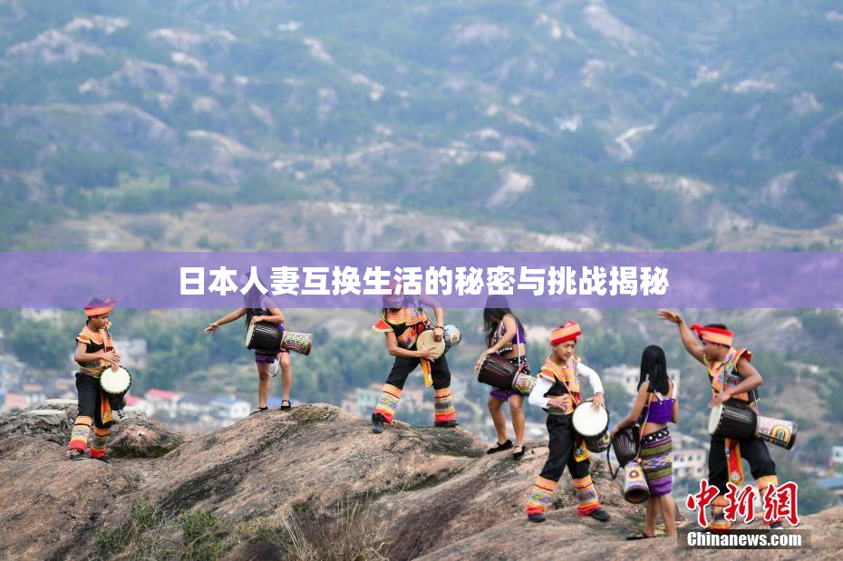 日本人妻互换生活的秘密与挑战揭秘