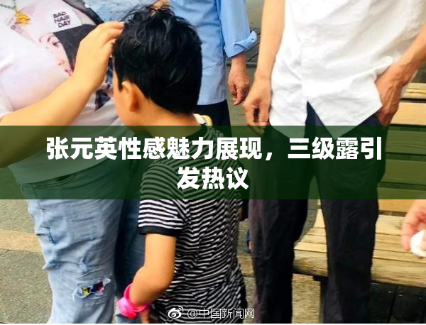张元英性感魅力展现，三级露引发热议