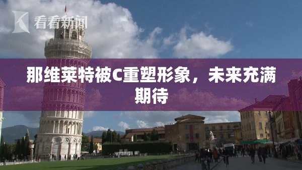 那维莱特被C重塑形象，未来充满期待
