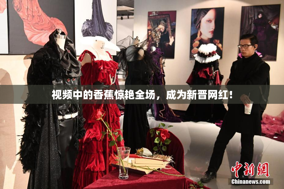 视频中的香蕉惊艳全场，成为新晋网红！