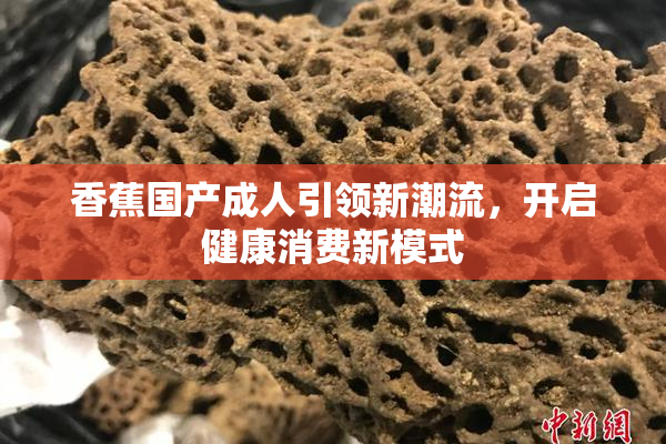 香蕉国产成人引领新潮流，开启健康消费新模式