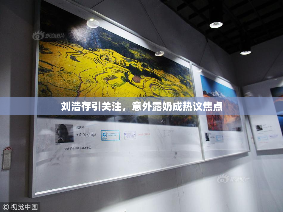 刘浩存引关注，意外露奶成热议焦点