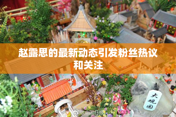 赵露思的最新动态引发粉丝热议和关注
