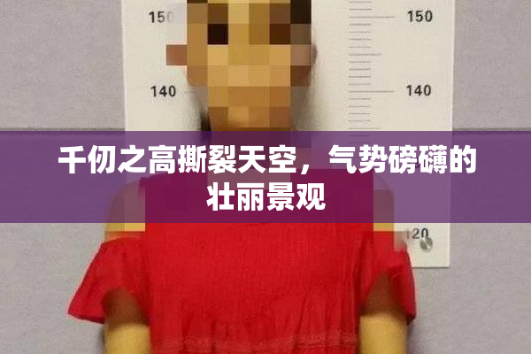 千仞之高撕裂天空，气势磅礴的壮丽景观
