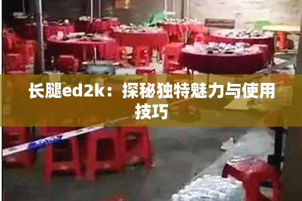 长腿ed2k：探秘独特魅力与使用技巧