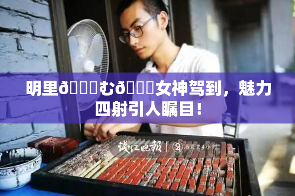 明里😚む🍍女神驾到，魅力四射引人瞩目！