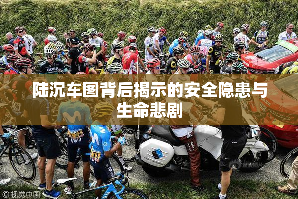 陆沉车图背后揭示的安全隐患与生命悲剧