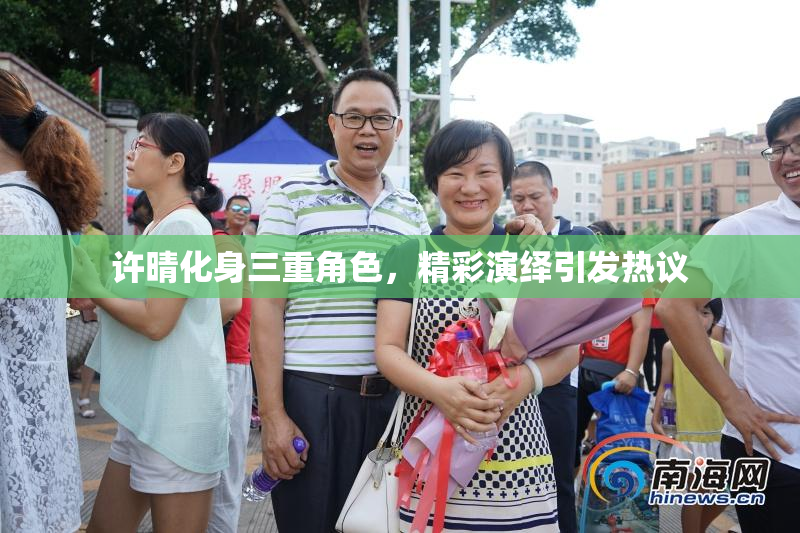 许晴化身三重角色，精彩演绎引发热议