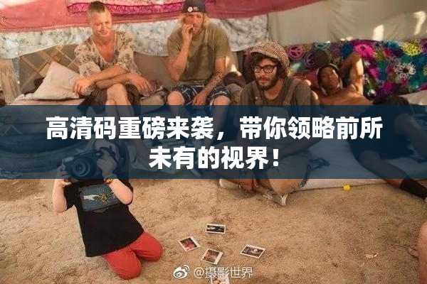 高清码重磅来袭，带你领略前所未有的视界！
