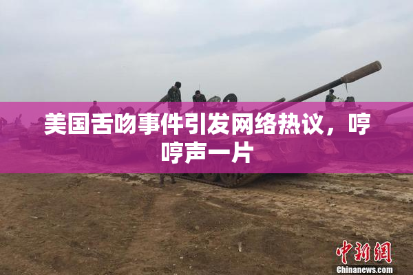 美国舌吻事件引发网络热议，哼哼声一片