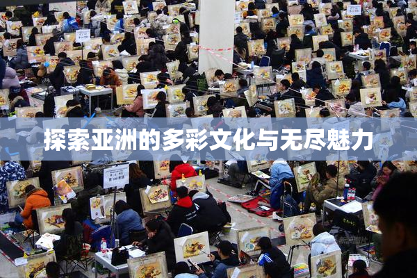 探索亚洲的多彩文化与无尽魅力