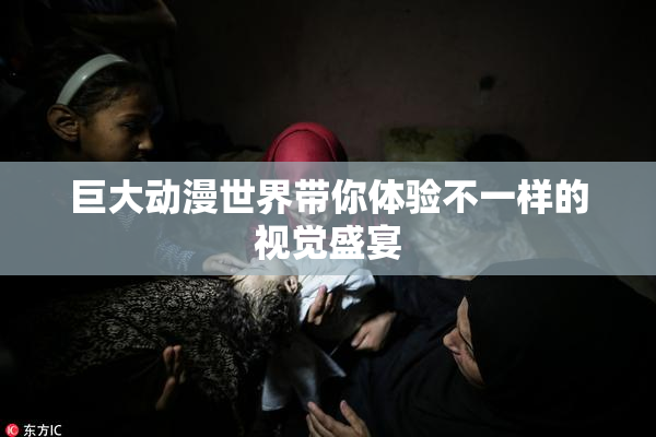 巨大动漫世界带你体验不一样的视觉盛宴
