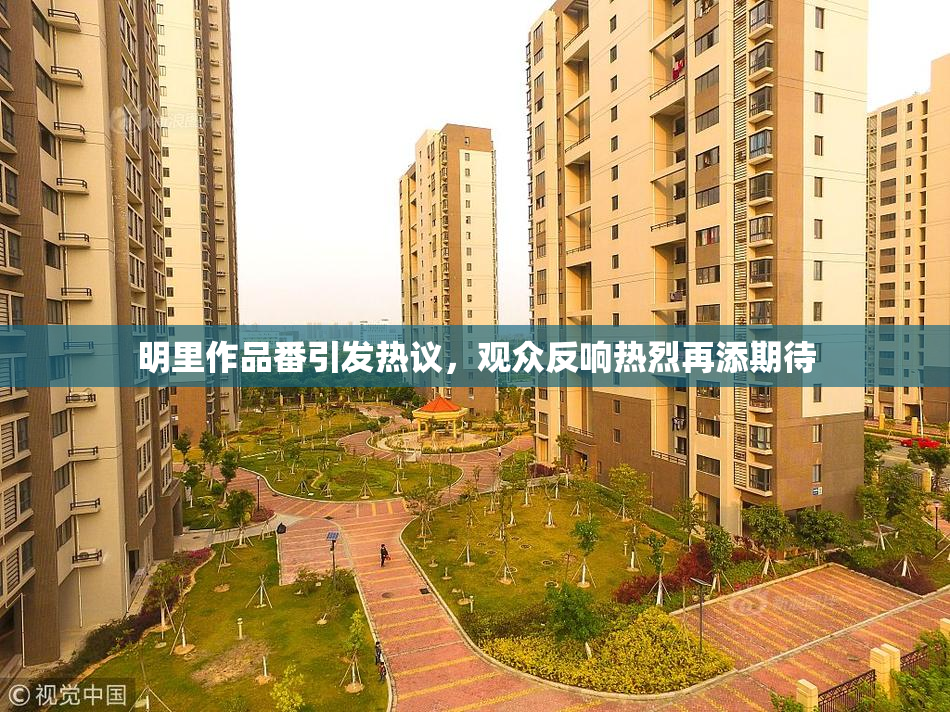 明里作品番引发热议，观众反响热烈再添期待