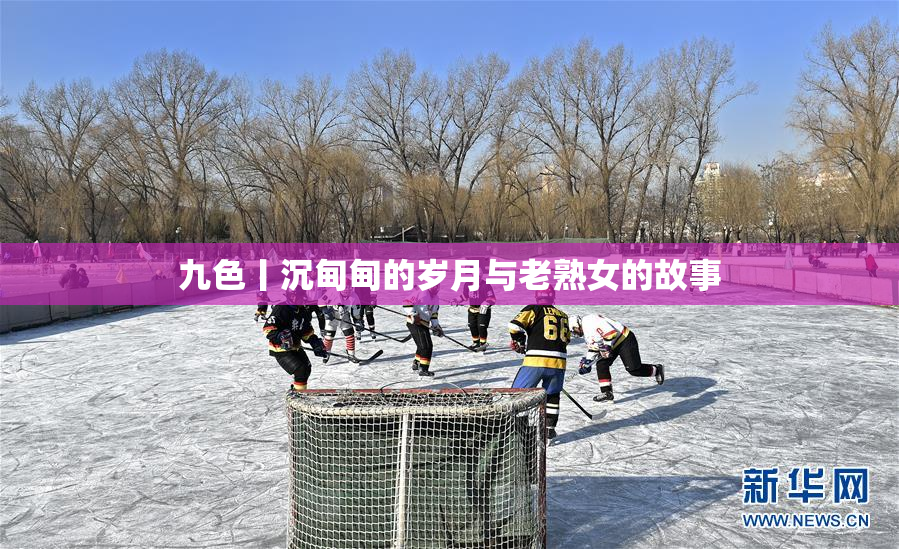九色丨沉甸甸的岁月与老熟女的故事