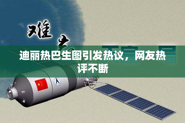 迪丽热巴生图引发热议，网友热评不断