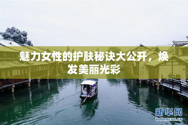 魅力女性的护肤秘诀大公开，焕发美丽光彩