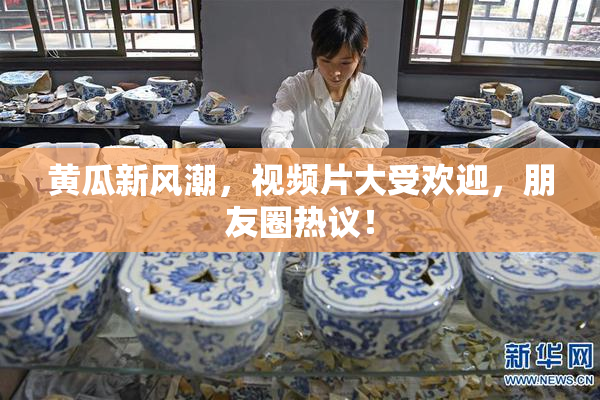 黄瓜新风潮，视频片大受欢迎，朋友圈热议！