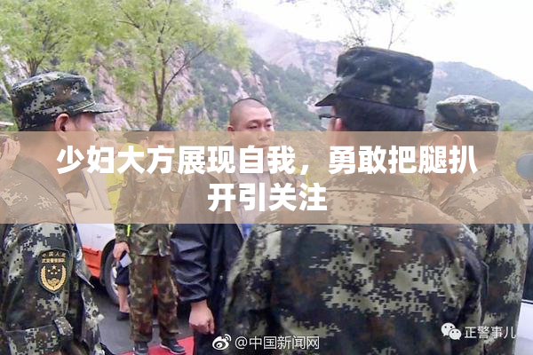 少妇大方展现自我，勇敢把腿扒开引关注