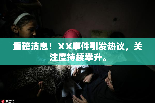 重磅消息！ⅩX事件引发热议，关注度持续攀升。