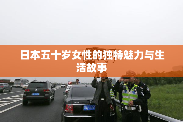 日本五十岁女性的独特魅力与生活故事