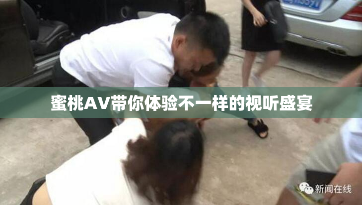 蜜桃AV带你体验不一样的视听盛宴