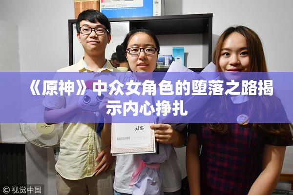 《原神》中众女角色的堕落之路揭示内心挣扎