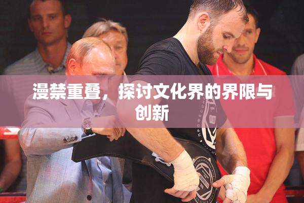 漫禁重叠，探讨文化界的界限与创新