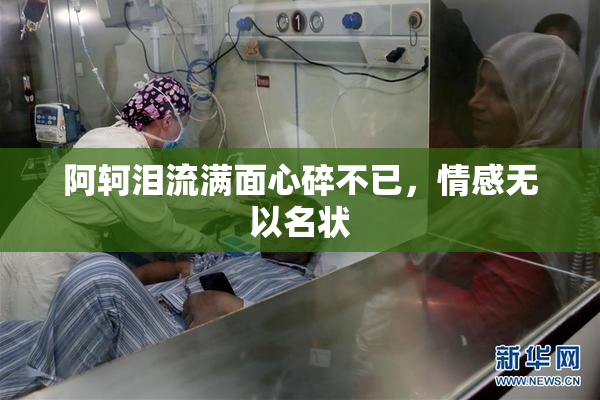 阿轲泪流满面心碎不已，情感无以名状