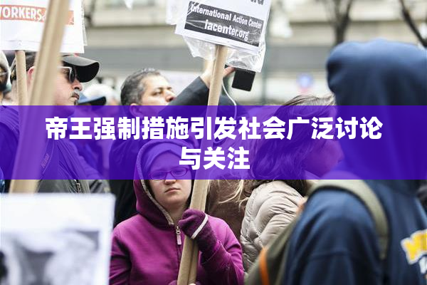 帝王强制措施引发社会广泛讨论与关注