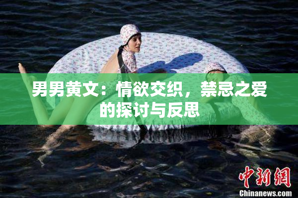 男男黄文：情欲交织，禁忌之爱的探讨与反思