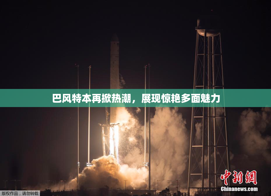 巴风特本再掀热潮，展现惊艳多面魅力