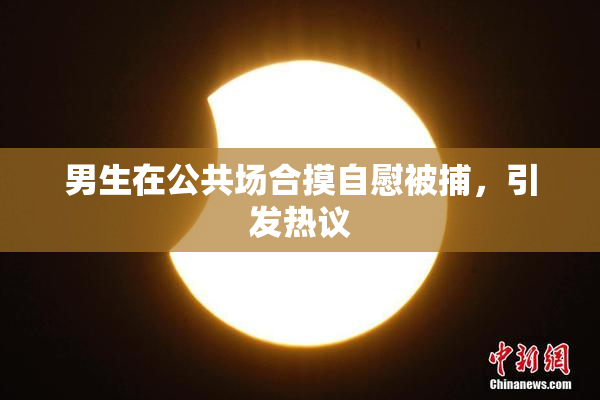 男生在公共场合摸自慰被捕，引发热议