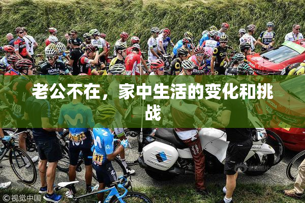老公不在，家中生活的变化和挑战