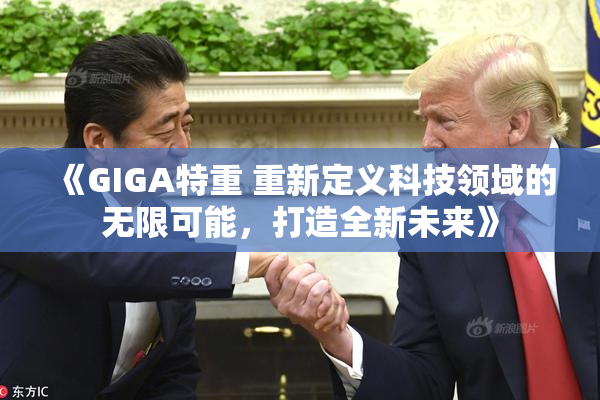 《GIGA特重 重新定义科技领域的无限可能，打造全新未来》